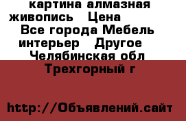 картина алмазная живопись › Цена ­ 2 000 - Все города Мебель, интерьер » Другое   . Челябинская обл.,Трехгорный г.